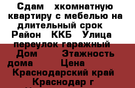 Сдам 2-хкомнатную квартиру с мебелью на длительный срок. › Район ­ ККБ › Улица ­ переулок гаражный › Дом ­ 9 › Этажность дома ­ 16 › Цена ­ 15 000 - Краснодарский край, Краснодар г. Недвижимость » Квартиры аренда   . Краснодарский край,Краснодар г.